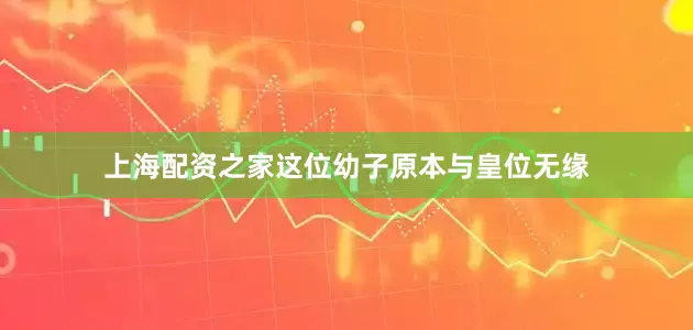 上海配资之家这位幼子原本与皇位无缘