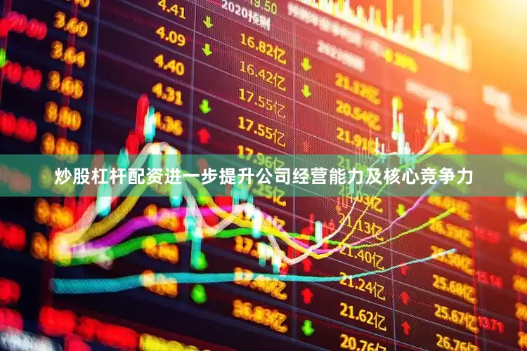 炒股杠杆配资进一步提升公司经营能力及核心竞争力