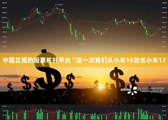 中国正规的股票杠杆平台“这一次我们从小米16改名小米17