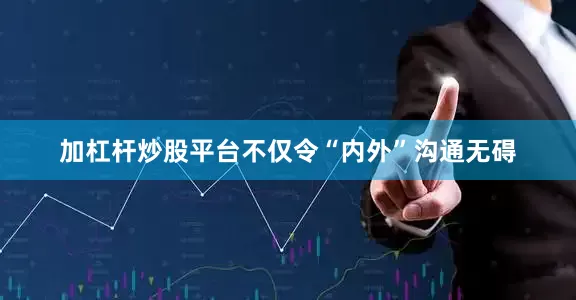 加杠杆炒股平台不仅令“内外”沟通无碍