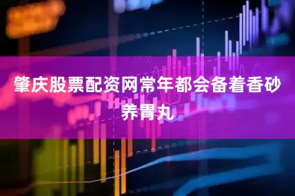 肇庆股票配资网常年都会备着香砂养胃丸