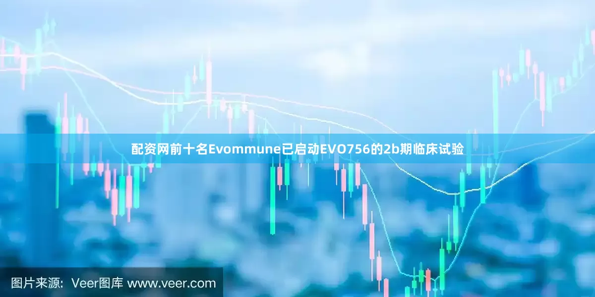 配资网前十名Evommune已启动EVO756的2b期临床试验