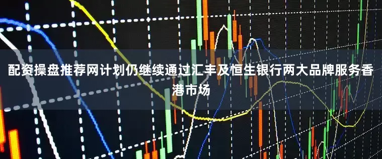 配资操盘推荐网计划仍继续通过汇丰及恒生银行两大品牌服务香港市场