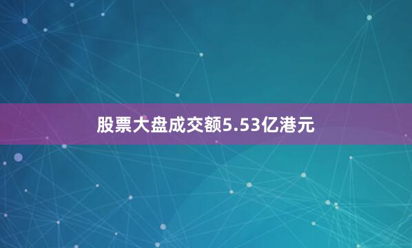 股票大盘成交额5.53亿港元