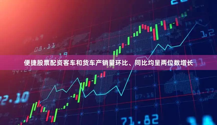 便捷股票配资客车和货车产销量环比、同比均呈两位数增长