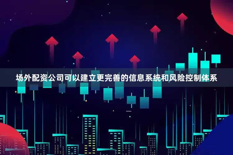 场外配资公司可以建立更完善的信息系统和风险控制体系