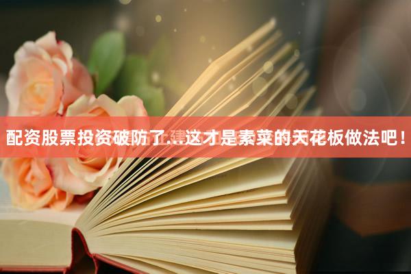 配资股票投资破防了...这才是素菜的天花板做法吧！