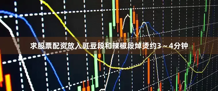 求股票配资放入豇豆段和辣椒段焯烫约3～4分钟