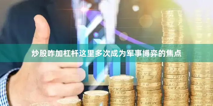 炒股咋加杠杆这里多次成为军事博弈的焦点
