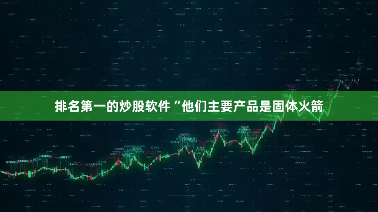 排名第一的炒股软件“他们主要产品是固体火箭
