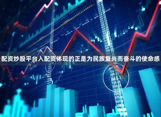 配资炒股平台入配资体现的正是为民族复兴而奋斗的使命感