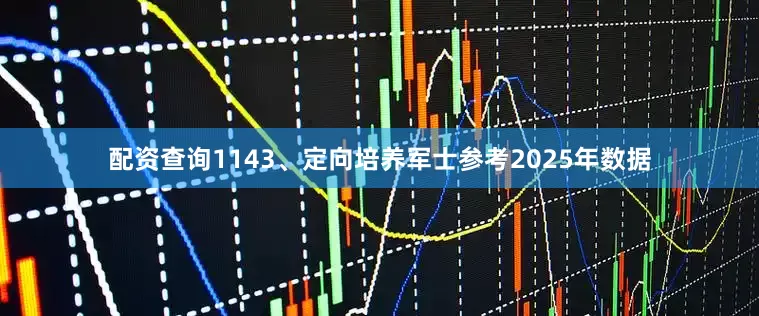 配资查询1143、定向培养军士参考2025年数据