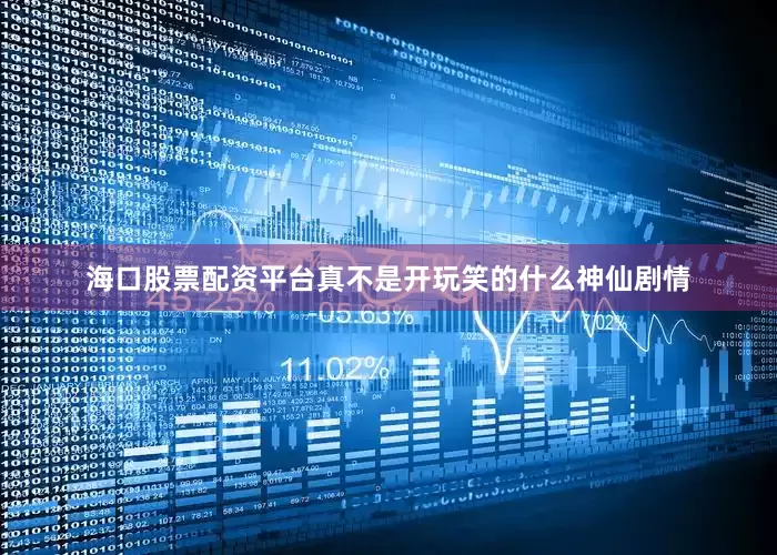 海口股票配资平台真不是开玩笑的什么神仙剧情