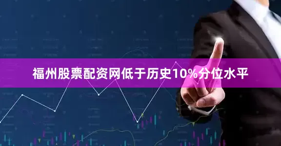 福州股票配资网低于历史10%分位水平