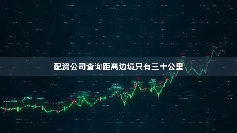 配资公司查询距离边境只有三十公里