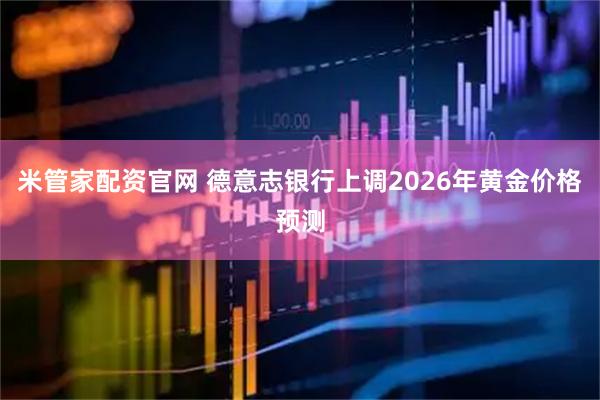 米管家配资官网 德意志银行上调2026年黄金价格预测