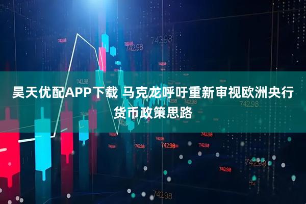 昊天优配APP下载 马克龙呼吁重新审视欧洲央行货币政策思路