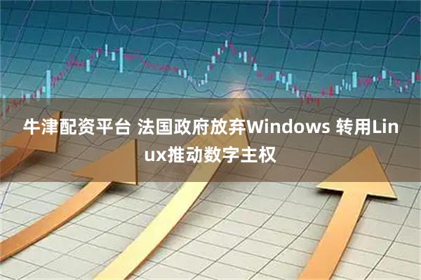 牛津配资平台 法国政府放弃Windows 转用Linux推动数字主权