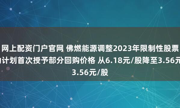 网上配资门户官网 佛燃能源调整2023年限制性股票激励计划首次授予部分回购价格 从6.18元/股降至3.56元/股