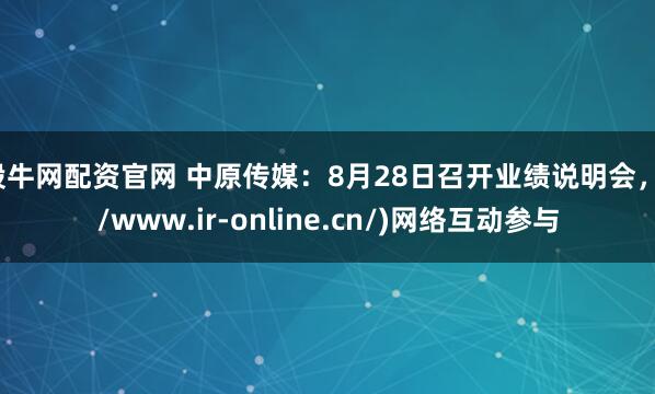 股牛网配资官网 中原传媒：8月28日召开业绩说明会，//www.ir-online.cn/)网络互动参与